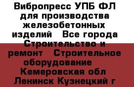 Вибропресс УПБ-ФЛ для производства железобетонных изделий - Все города Строительство и ремонт » Строительное оборудование   . Кемеровская обл.,Ленинск-Кузнецкий г.